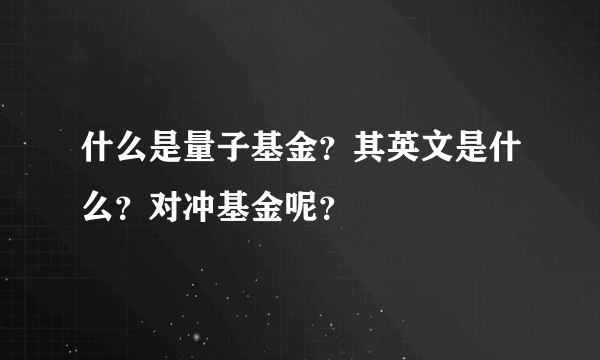 什么是量子基金？其英文是什么？对冲基金呢？