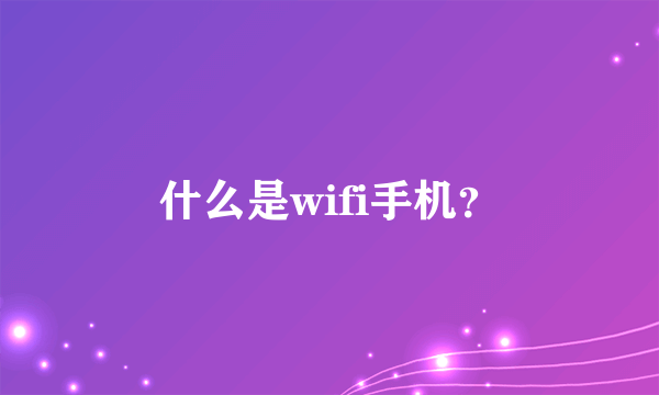 什么是wifi手机？