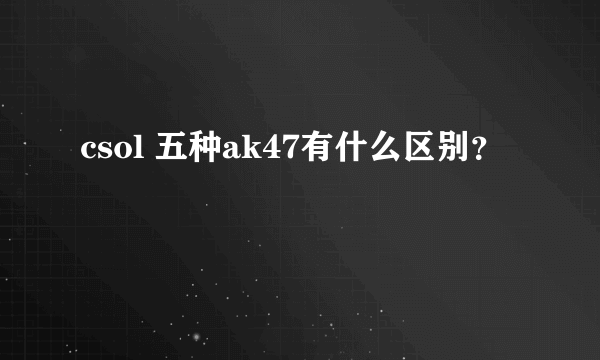 csol 五种ak47有什么区别？