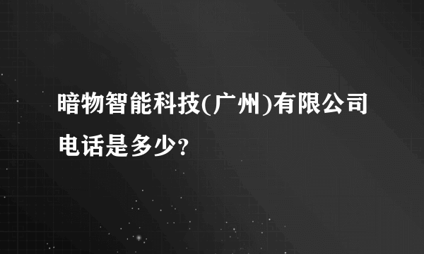 暗物智能科技(广州)有限公司电话是多少？