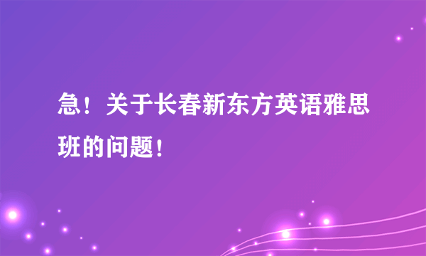 急！关于长春新东方英语雅思班的问题！