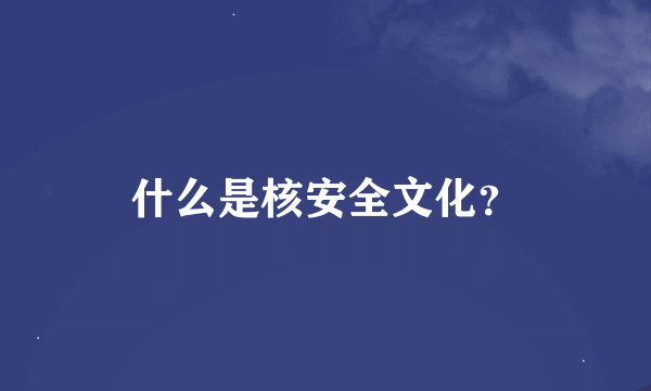 什么是核安全文化？