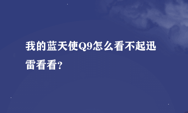 我的蓝天使Q9怎么看不起迅雷看看？