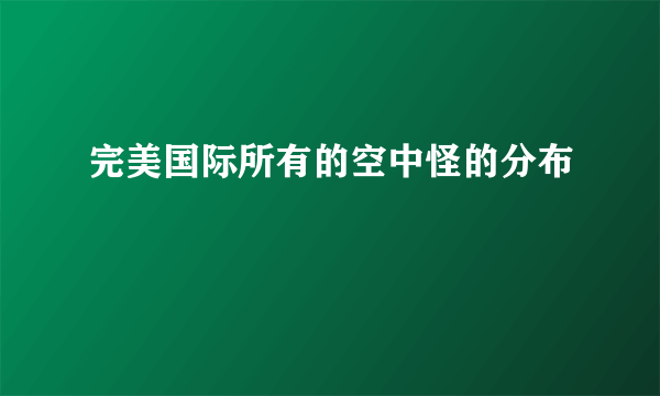 完美国际所有的空中怪的分布