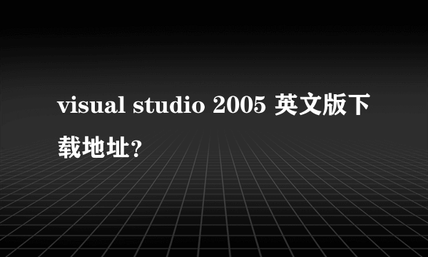 visual studio 2005 英文版下载地址？