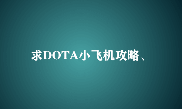 求DOTA小飞机攻略、