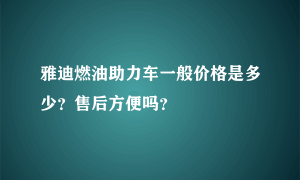 雅迪燃油助力车一般价格是多少？售后方便吗？