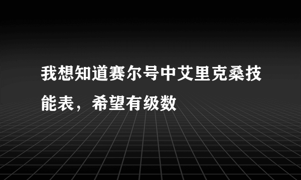 我想知道赛尔号中艾里克桑技能表，希望有级数