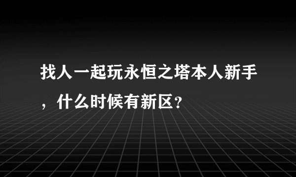 找人一起玩永恒之塔本人新手，什么时候有新区？