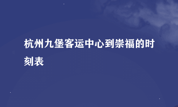 杭州九堡客运中心到崇福的时刻表