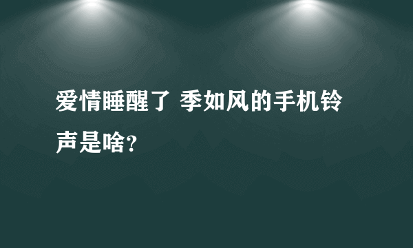 爱情睡醒了 季如风的手机铃声是啥？