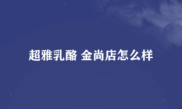 超雅乳酪 金尚店怎么样