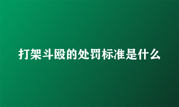 打架斗殴的处罚标准是什么