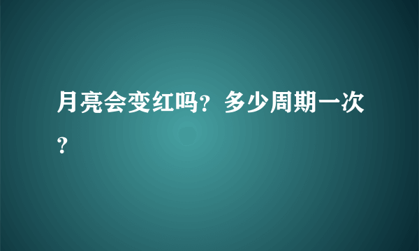 月亮会变红吗？多少周期一次？