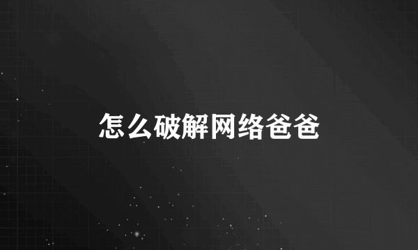 怎么破解网络爸爸