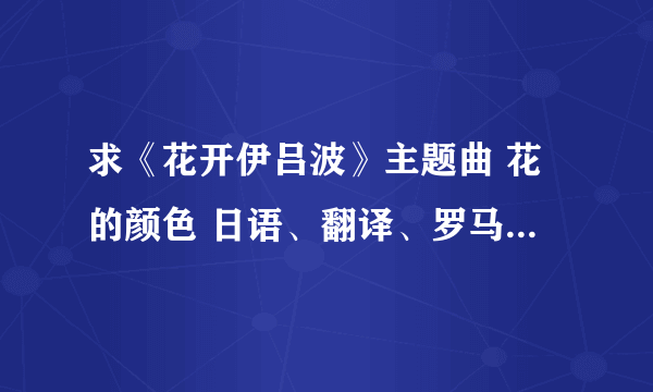 求《花开伊吕波》主题曲 花的颜色 日语、翻译、罗马音。格式：日语、翻译、罗马音