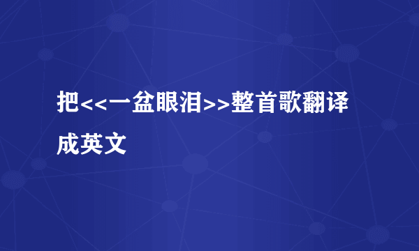 把<<一盆眼泪>>整首歌翻译成英文