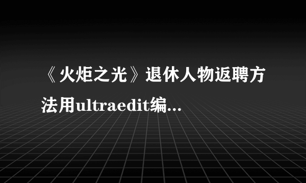 《火炬之光》退休人物返聘方法用ultraedit编辑第三行第二个16字节01改成00在哪我找不到