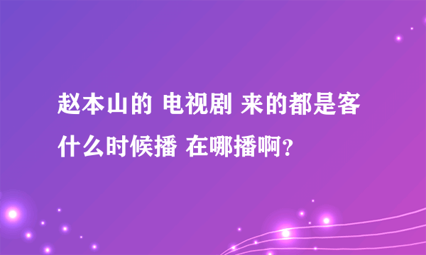 赵本山的 电视剧 来的都是客 什么时候播 在哪播啊？