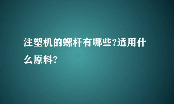 注塑机的螺杆有哪些?适用什么原料?