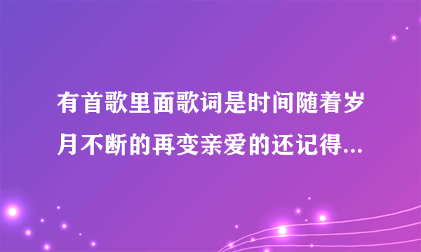 有首歌里面歌词是时间随着岁月不断的再变亲爱的还记得吗曾经我们一起走过的那条街