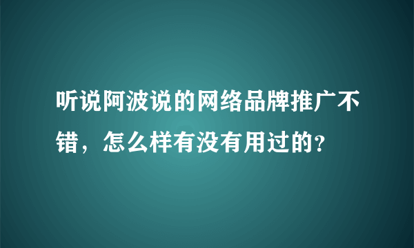 听说阿波说的网络品牌推广不错，怎么样有没有用过的？