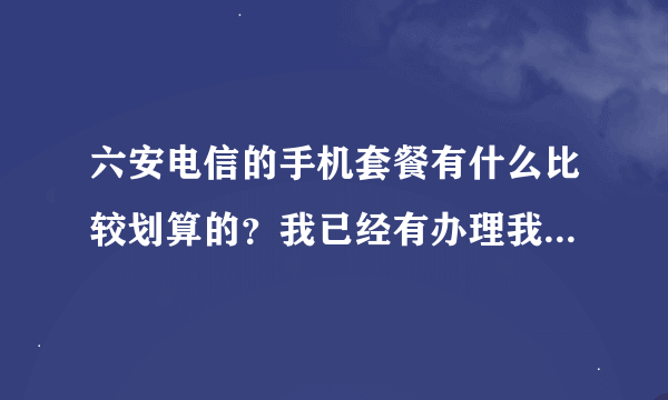 六安电信的手机套餐有什么比较划算的？我已经有办理我的E家，想给家里人再办几个电信的号？