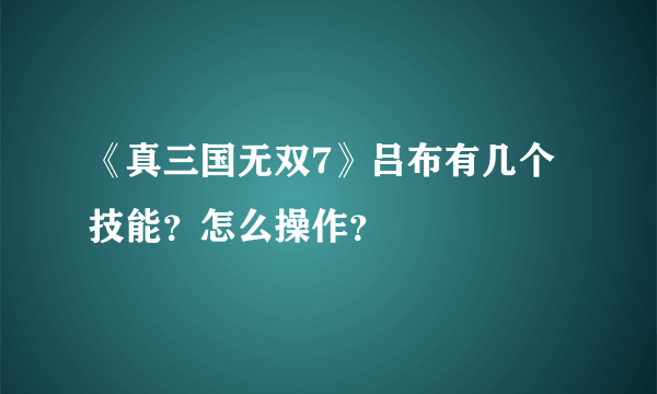 《真三国无双7》吕布有几个技能？怎么操作？