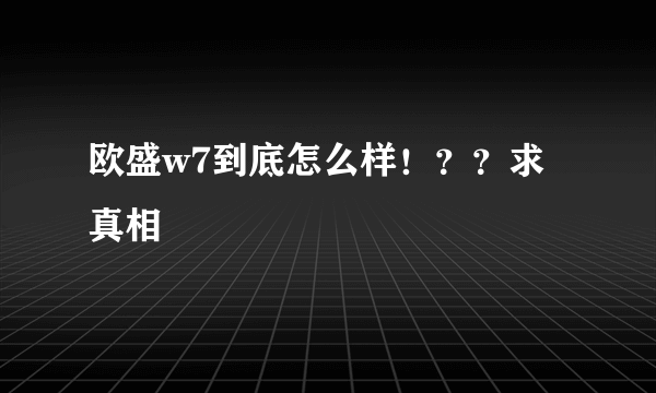 欧盛w7到底怎么样！？？求真相