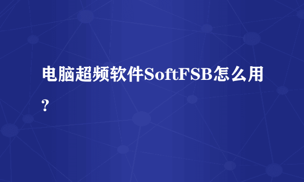 电脑超频软件SoftFSB怎么用？