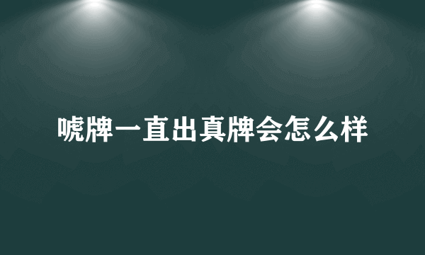 唬牌一直出真牌会怎么样