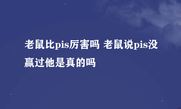 老鼠比pis厉害吗 老鼠说pis没赢过他是真的吗