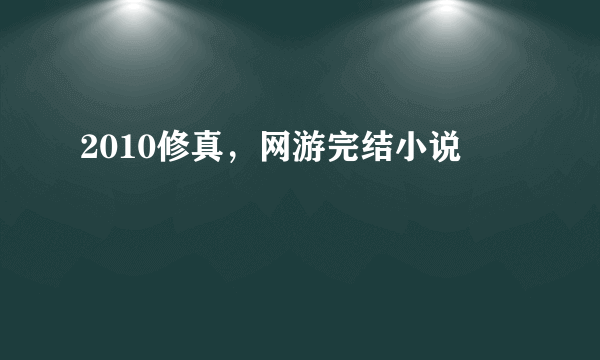 2010修真，网游完结小说