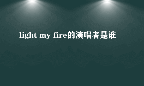 light my fire的演唱者是谁