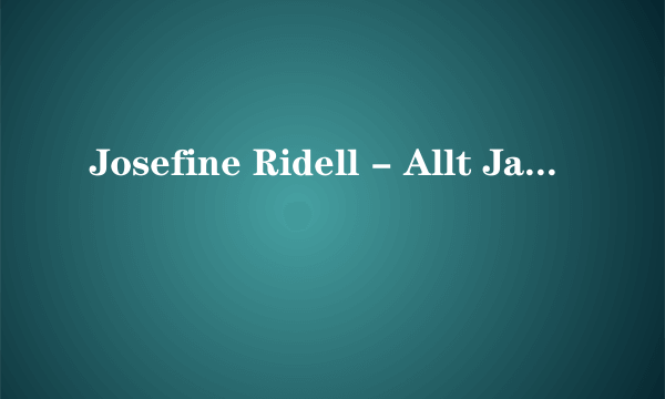 Josefine Ridell - Allt Jag Vill Ha 中文歌词 有知道请告诉我