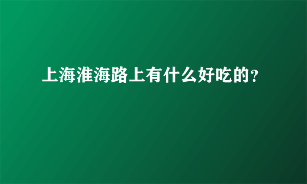 上海淮海路上有什么好吃的？