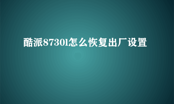 酷派8730l怎么恢复出厂设置