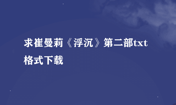 求崔曼莉《浮沉》第二部txt格式下载