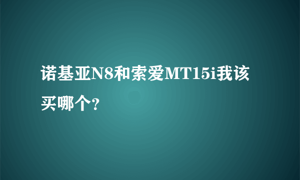 诺基亚N8和索爱MT15i我该买哪个？