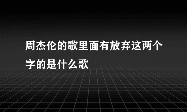 周杰伦的歌里面有放弃这两个字的是什么歌