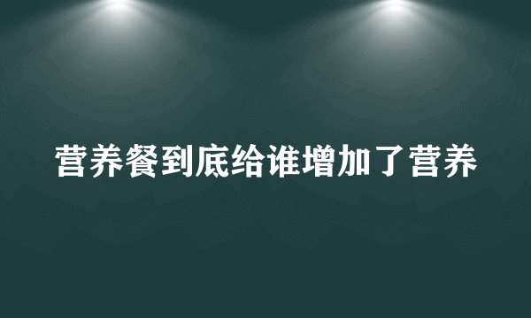 营养餐到底给谁增加了营养