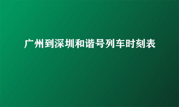 广州到深圳和谐号列车时刻表