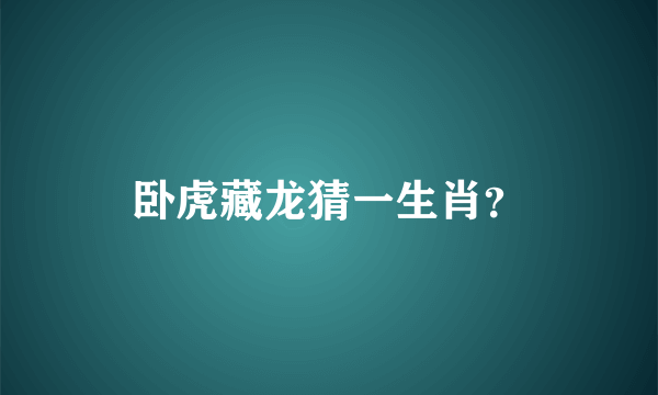 卧虎藏龙猜一生肖？