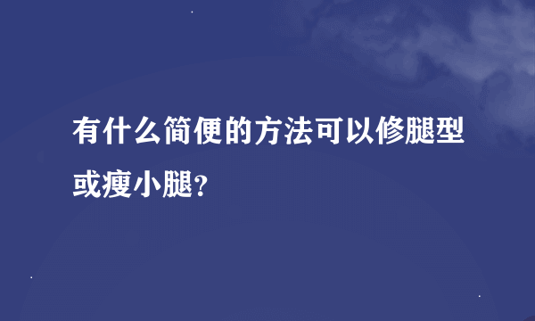 有什么简便的方法可以修腿型或瘦小腿？