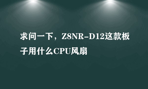 求问一下，Z8NR-D12这款板子用什么CPU风扇