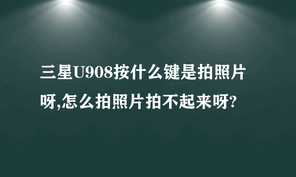 三星U908按什么键是拍照片呀,怎么拍照片拍不起来呀?