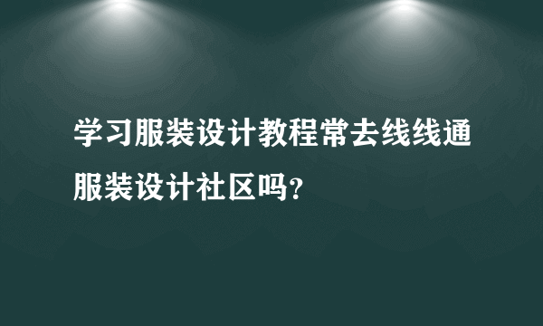 学习服装设计教程常去线线通服装设计社区吗？