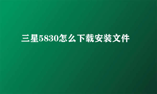 三星5830怎么下载安装文件