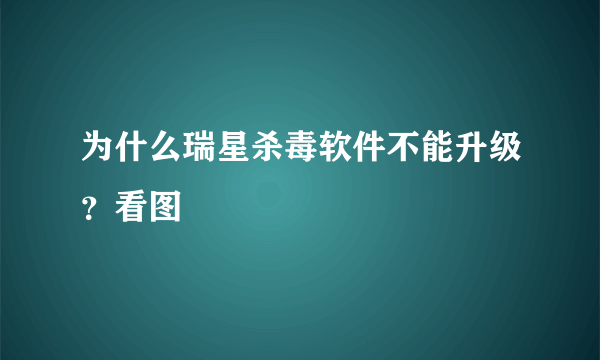 为什么瑞星杀毒软件不能升级？看图