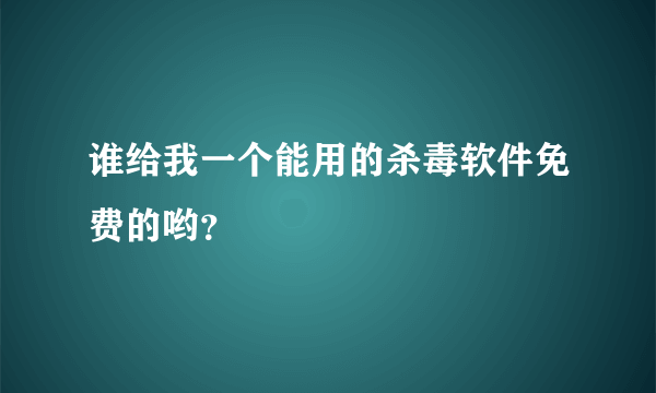 谁给我一个能用的杀毒软件免费的哟？